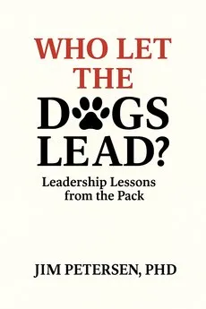 Who Let The Dogs Lead - Leadership fable by Jim Petersen, PhD
