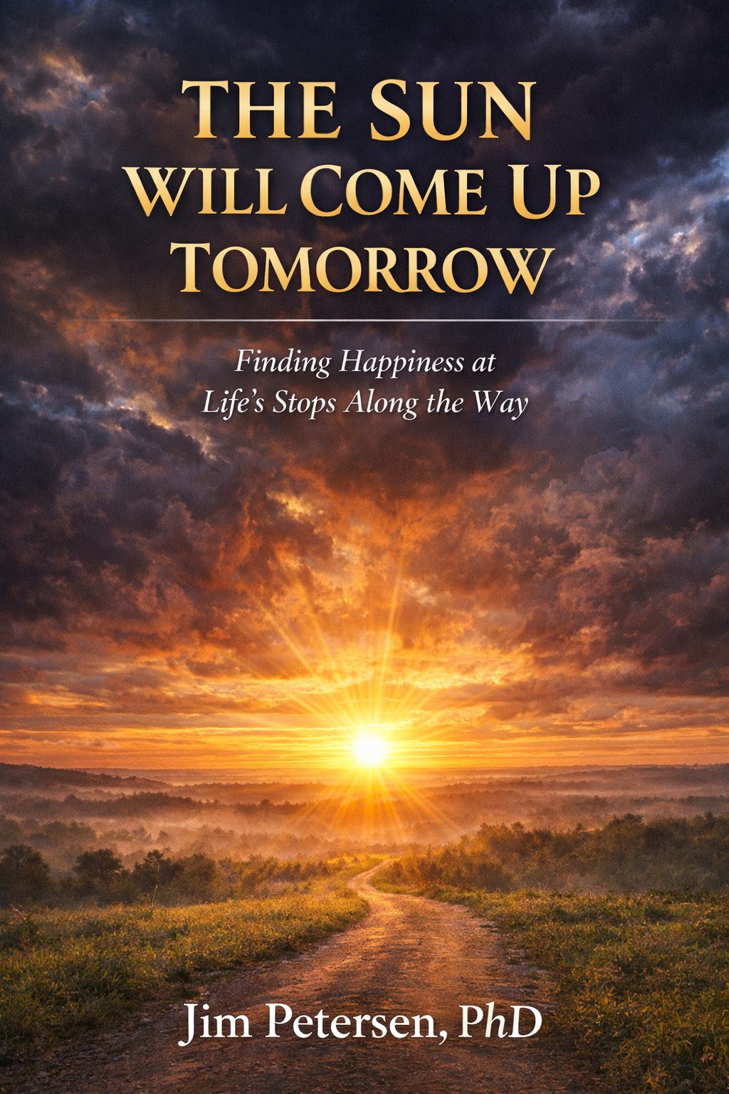 The Sun Will Come Up Tomorrow - Finding Happiness by Dr. Jim Petersen The Sun Will Come Up Tomorrow - Finding Happiness by Dr. Jim Petersen